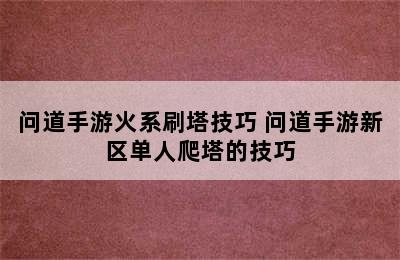 问道手游火系刷塔技巧 问道手游新区单人爬塔的技巧